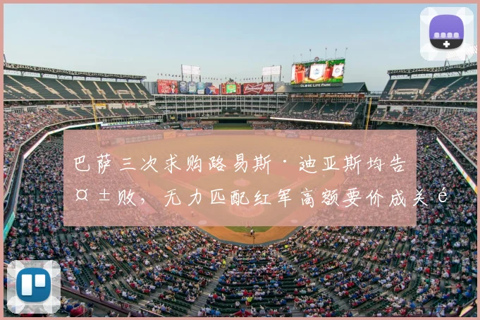 巴萨三次求购路易斯·迪亚斯均告失败，无力匹配红军高额要价成关键，2026年还有机会吗？