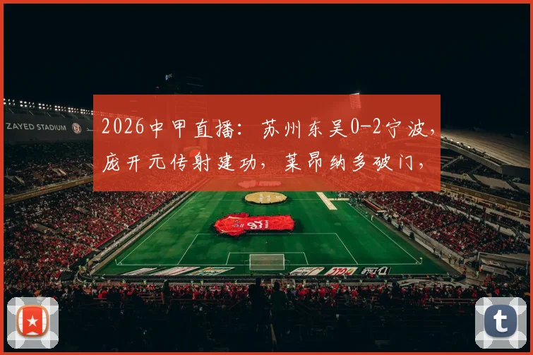 2026中甲直播：苏州东吴0-2宁波，庞开元传射建功，莱昂纳多破门，宁波获赛季首胜看积分榜