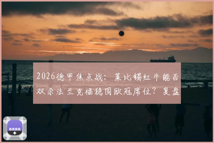 2026德甲焦点战：莱比锡红牛能否双杀法兰克福稳固欧冠席位？复盘首回合惨败关键