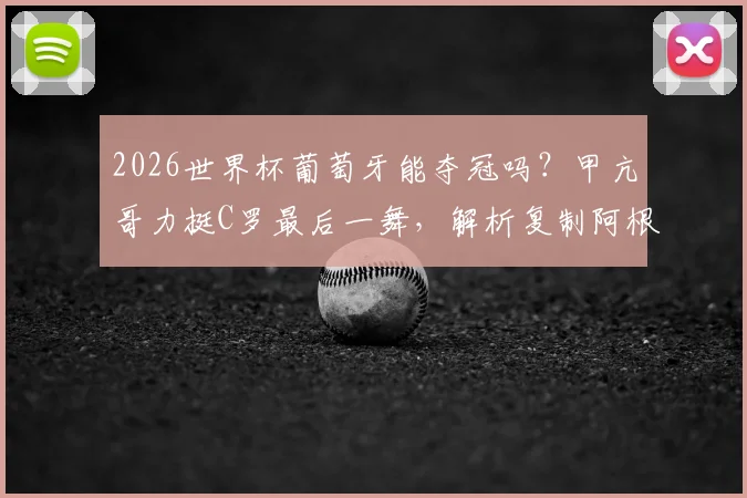2026世界杯葡萄牙能夺冠吗？甲亢哥力挺C罗最后一舞，解析复制阿根廷夺冠剧本可能性
