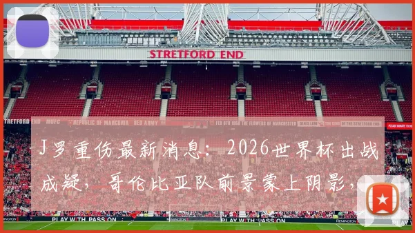 J罗重伤最新消息：2026世界杯出战成疑，哥伦比亚队前景蒙上阴影，核心缺席影响深度分析