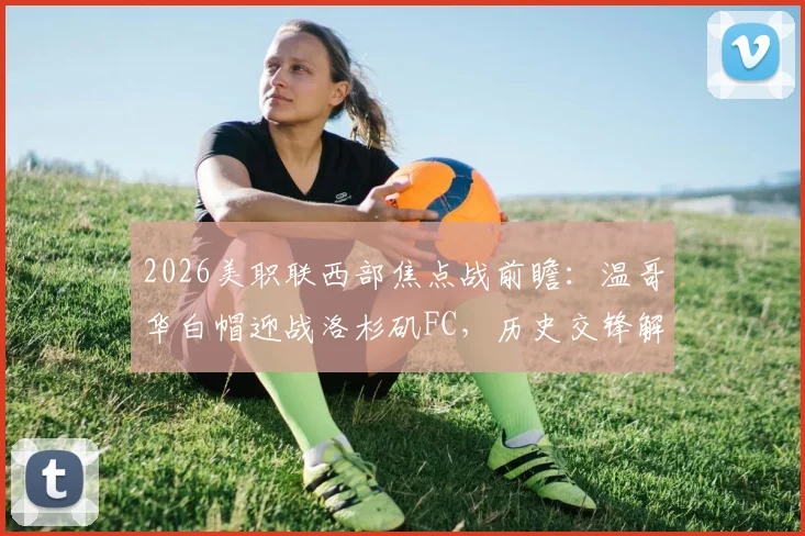 2026美职联西部焦点战前瞻：温哥华白帽迎战洛杉矶FC，历史交锋解读与连胜状态分析