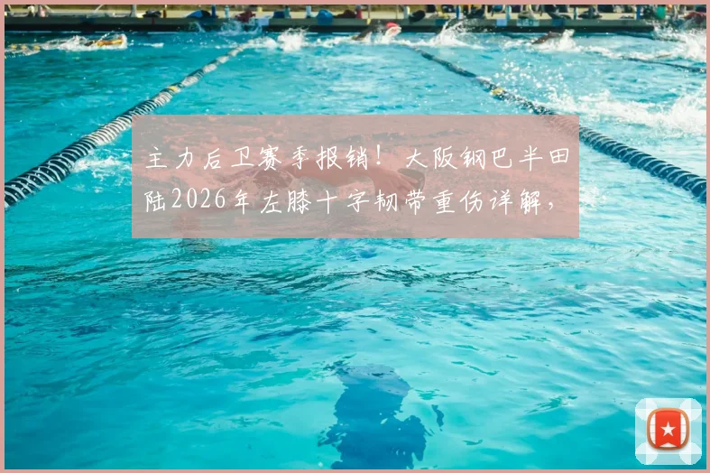 主力后卫赛季报销！大阪钢巴半田陆2026年左膝十字韧带重伤详解，康复时间与球队影响分析