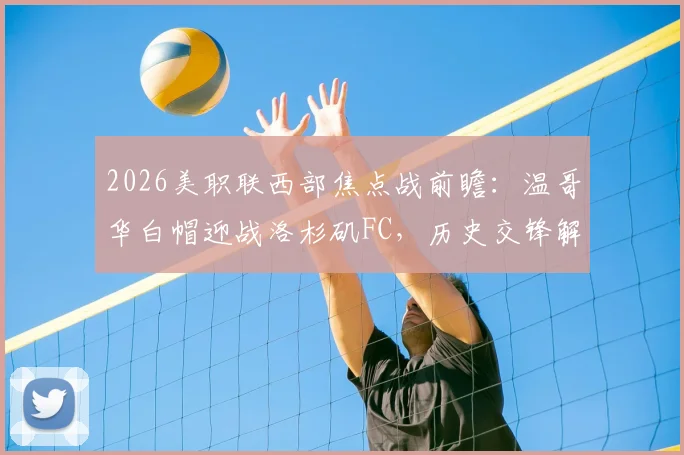 2026美职联西部焦点战前瞻:温哥华白帽迎战洛杉矶FC,历史交锋解读与连胜状态分析
