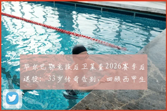 毕尔巴鄂竞技后卫莱奎2026赛季后退役：33岁传奇告别，回顾西甲生涯数据与未来打算