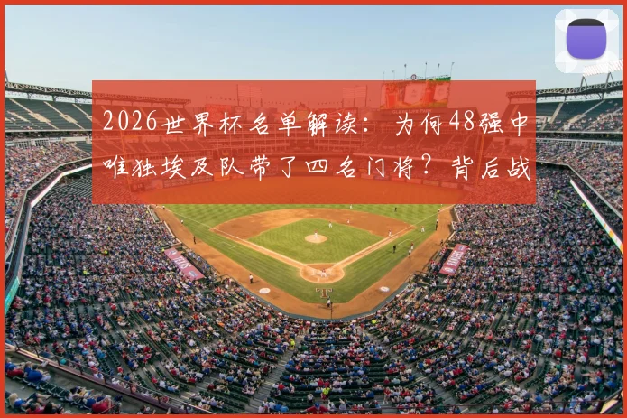 2026世界杯名单解读：为何48强中唯独埃及队带了四名门将？背后战术考量揭秘