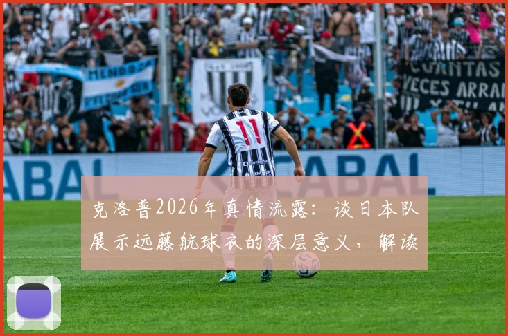克洛普2026年真情流露：谈日本队展示远藤航球衣的深层意义，解读足球超越胜负的动人瞬间