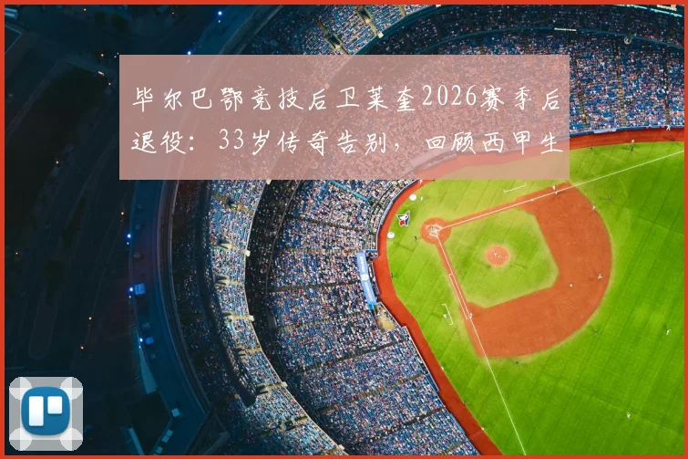 毕尔巴鄂竞技后卫莱奎2026赛季后退役：33岁传奇告别，回顾西甲生涯数据与未来打算