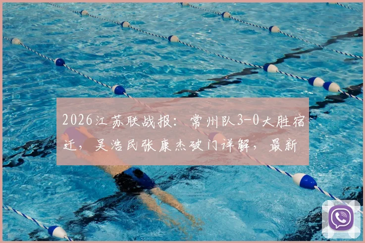 2026江苏联战报:常州队3-0大胜宿迁,吴浩民张康杰破门详解,最新积分榜分析
