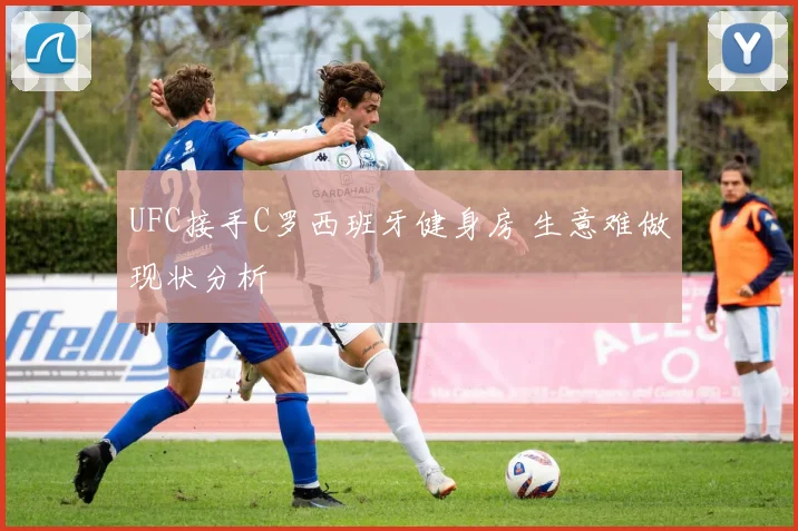 UFC接手C罗西班牙健身房 生意难做现状分析