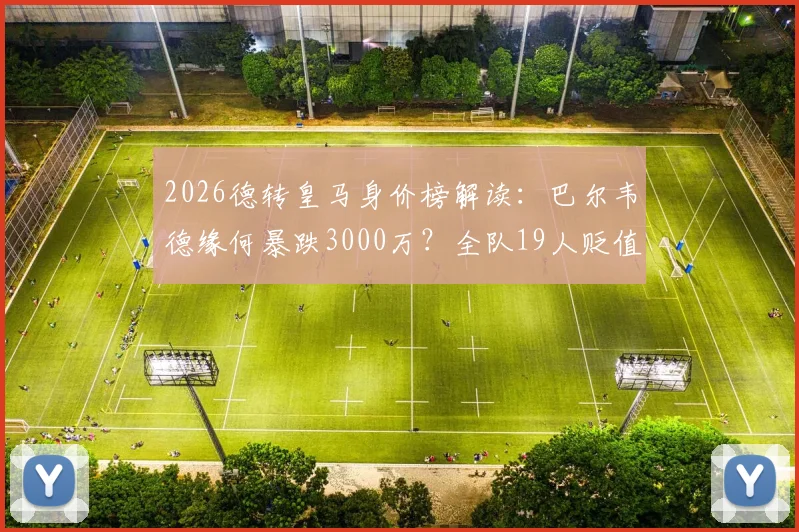 2026德转皇马身价榜解读：巴尔韦德缘何暴跌3000万？全队19人贬值背后真相