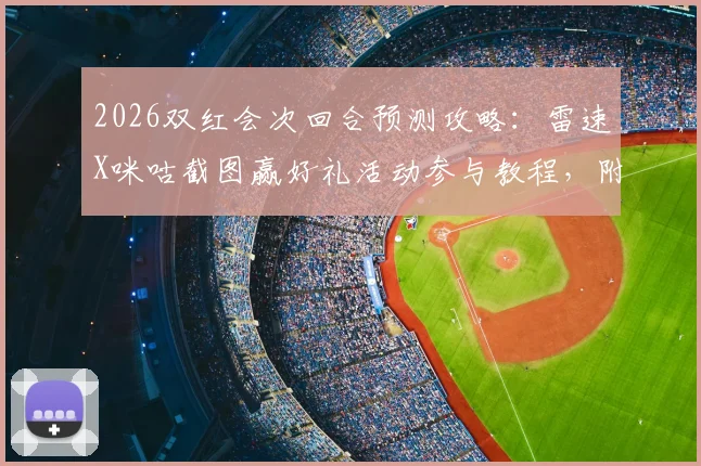 2026双红会次回合预测攻略：雷速X咪咕截图赢好礼活动参与教程，附比分预测思路