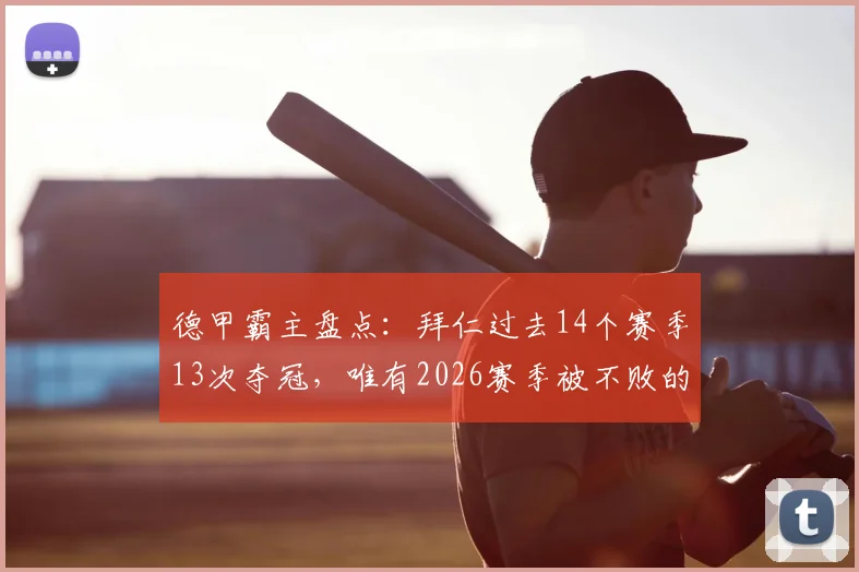 德甲霸主盘点：拜仁过去14个赛季13次夺冠，唯有2026赛季被不败的药厂抢走冠军，具体赛季详情及丢冠回顾