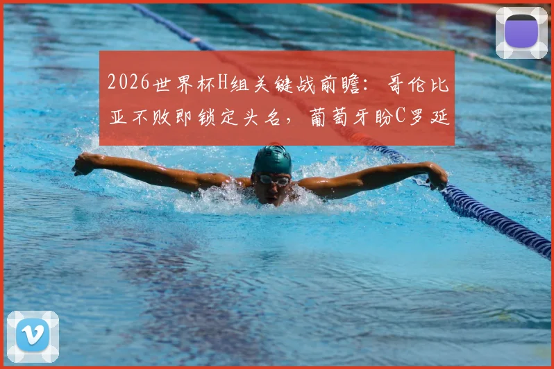 2026世界杯H组关键战前瞻：哥伦比亚不败即锁定头名，葡萄牙盼C罗延续火热状态