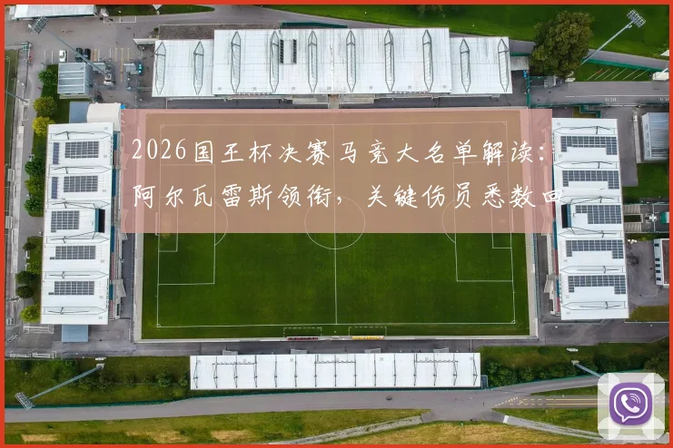 2026国王杯决赛马竞大名单解读：阿尔瓦雷斯领衔，关键伤员悉数回归阵容分析