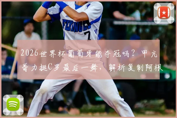 2026世界杯葡萄牙能夺冠吗?甲亢哥力挺C罗最后一舞,解析复制阿根廷夺冠剧本可能性