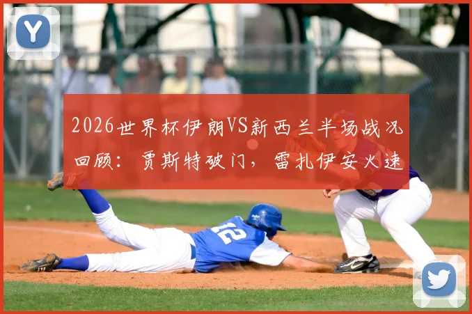 2026世界杯伊朗VS新西兰半场战况回顾：贾斯特破门，雷扎伊安火速扳平1-1，附双方历史交锋与全场集锦